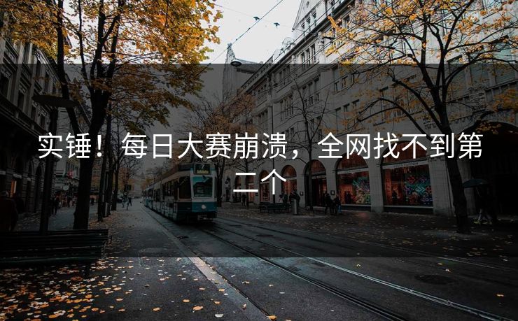 实锤！每日大赛崩溃，全网找不到第二个
