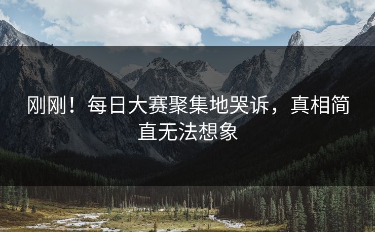 刚刚！每日大赛聚集地哭诉，真相简直无法想象