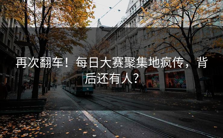 再次翻车！每日大赛聚集地疯传，背后还有人？