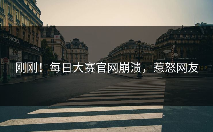 刚刚！每日大赛官网崩溃，惹怒网友