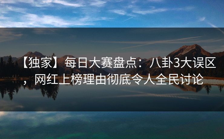 【独家】每日大赛盘点：八卦3大误区，网红上榜理由彻底令人全民讨论