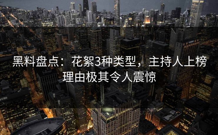 黑料盘点：花絮3种类型，主持人上榜理由极其令人震惊