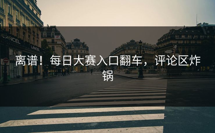 离谱！每日大赛入口翻车，评论区炸锅