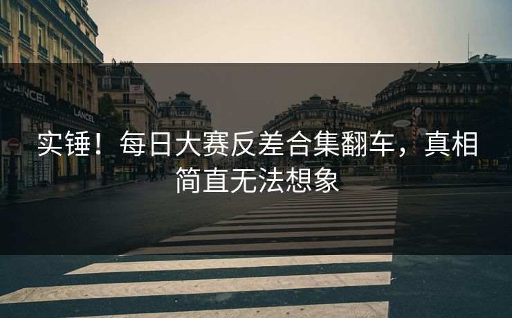 实锤！每日大赛反差合集翻车，真相简直无法想象