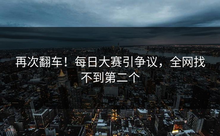 再次翻车！每日大赛引争议，全网找不到第二个
