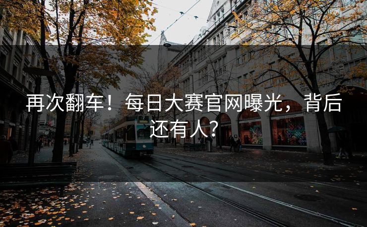 再次翻车！每日大赛官网曝光，背后还有人？