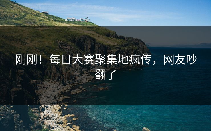 刚刚！每日大赛聚集地疯传，网友吵翻了