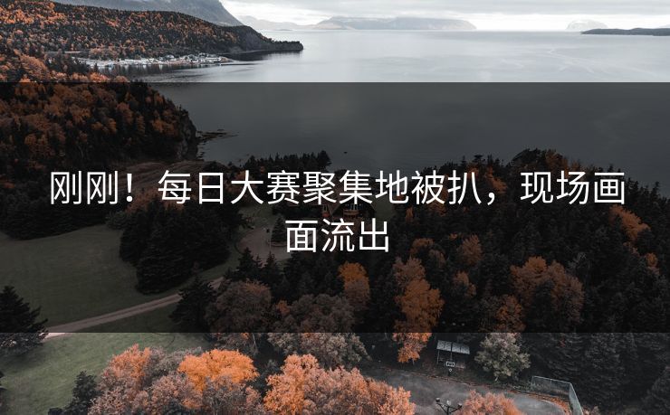 刚刚！每日大赛聚集地被扒，现场画面流出