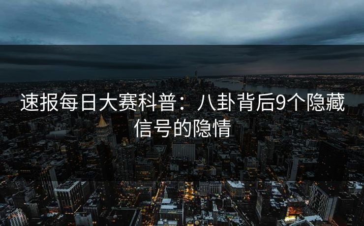 速报每日大赛科普：八卦背后9个隐藏信号的隐情