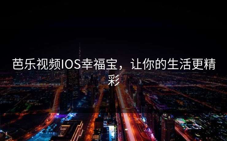 芭乐视频IOS幸福宝，让你的生活更精彩