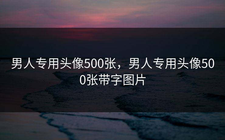 男人专用头像500张，男人专用头像500张带字图片