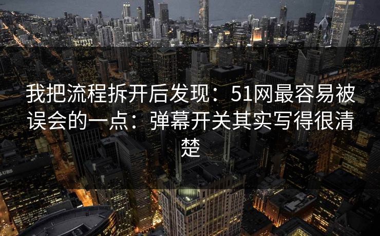 我把流程拆开后发现：51网最容易被误会的一点：弹幕开关其实写得很清楚