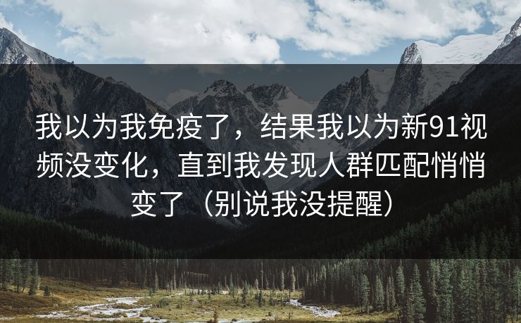 我以为我免疫了，结果我以为新91视频没变化，直到我发现人群匹配悄悄变了（别说我没提醒）